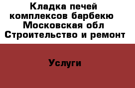 Кладка печей ,комплексов барбекю - Московская обл. Строительство и ремонт » Услуги   . Московская обл.